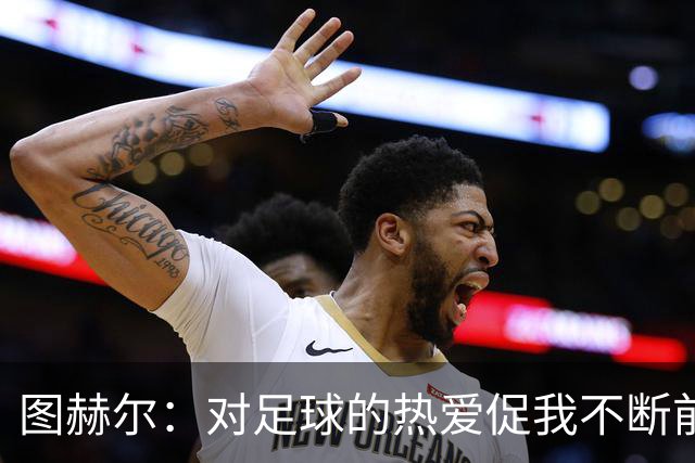 图赫尔：对足球的热爱促我不断前行