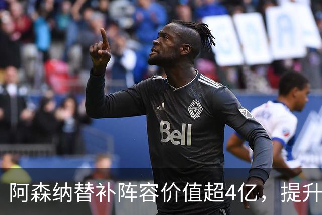 阿森纳替补阵容价值超4亿，提升卫冕信心