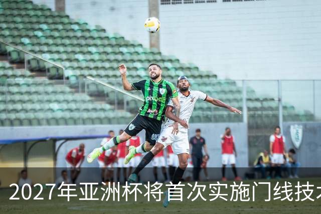 2027年亚洲杯将首次实施门线技术及升级的半自动越位系统